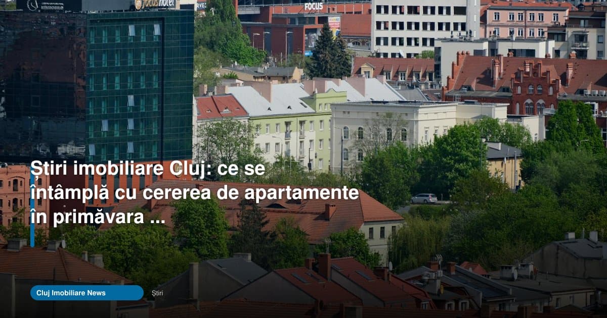 Cererea de apartamente din Cluj se menține ridicată în primăvara lui 2026