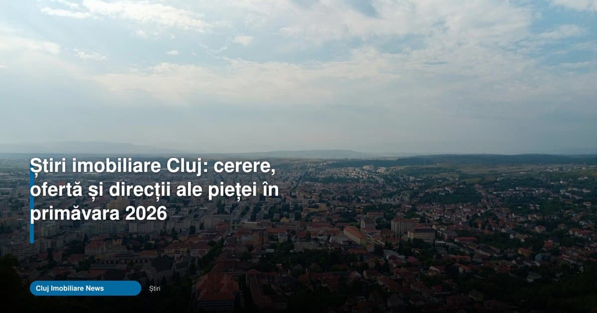 Stiri imobiliare Cluj 2026: piața rămâne tensionată în primăvară