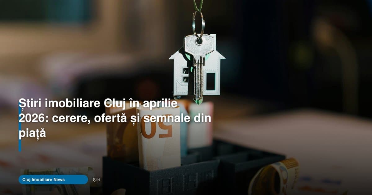 Știri imobiliare Cluj: cererea rămâne ridicată în aprilie 2026