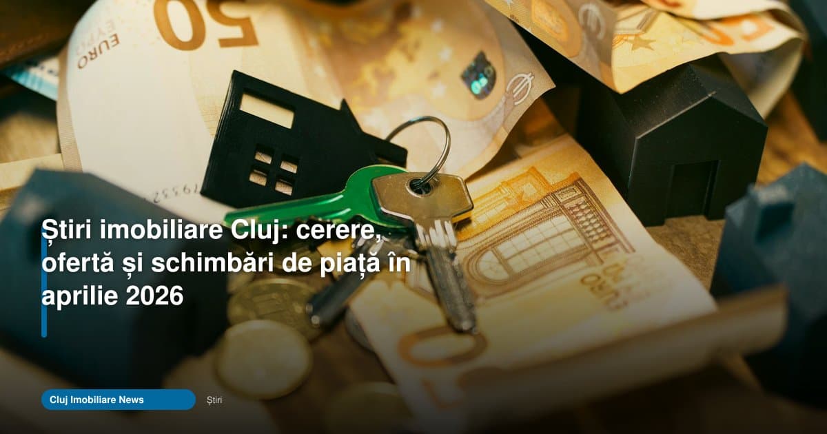 Stiri imobiliare Cluj aprilie 2026: piața se ajustează