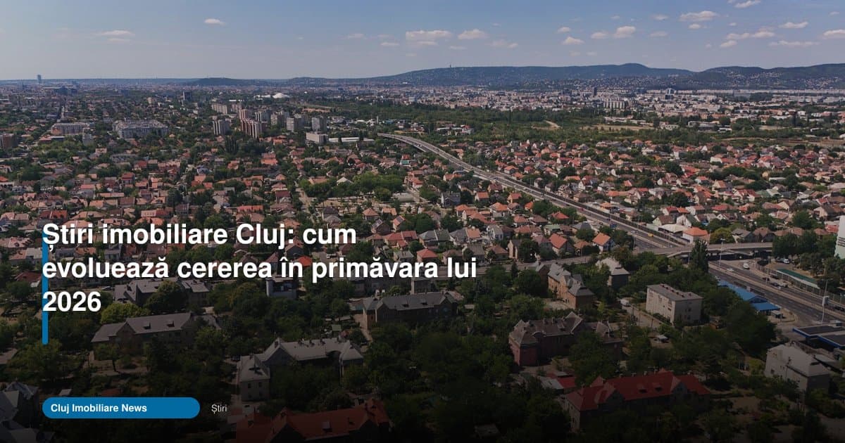 Stiri imobiliare Cluj: cererea se mută spre oferte rare în 2026
